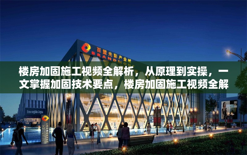 樓房加固施工視頻全解析，從原理到實(shí)操，一文掌握加固技術(shù)要點(diǎn)，樓房加固施工視頻全解析，原理到實(shí)操技術(shù)要點(diǎn)一文掌握