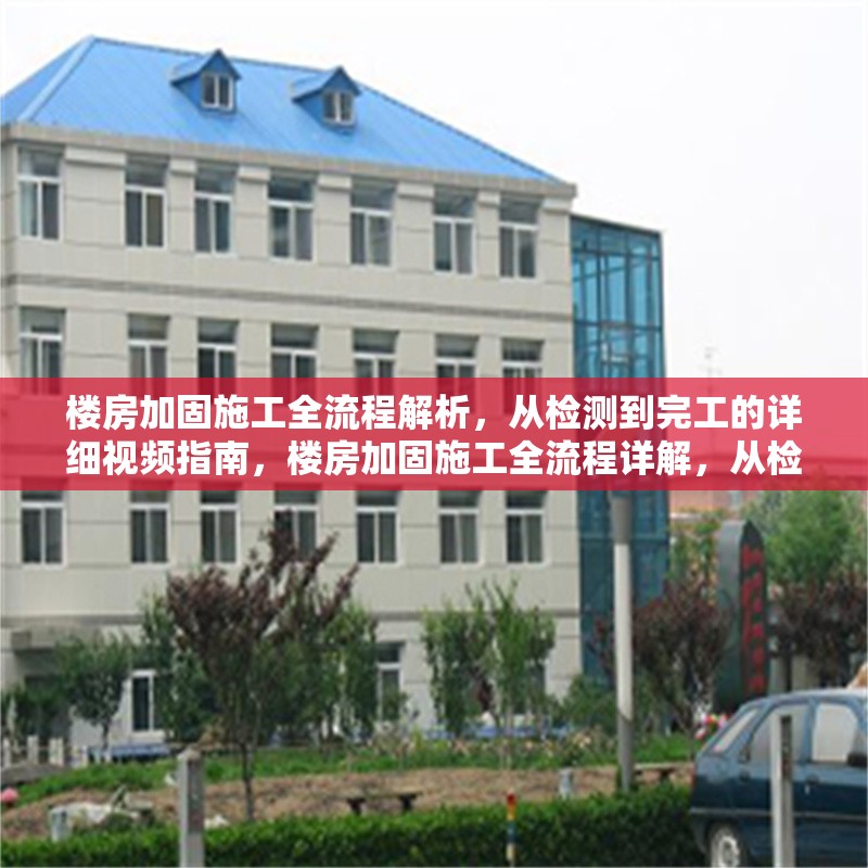 樓房加固施工全流程解析，從檢測到完工的詳細視頻指南，樓房加固施工全流程詳解，從檢測到 行業(yè)新聞