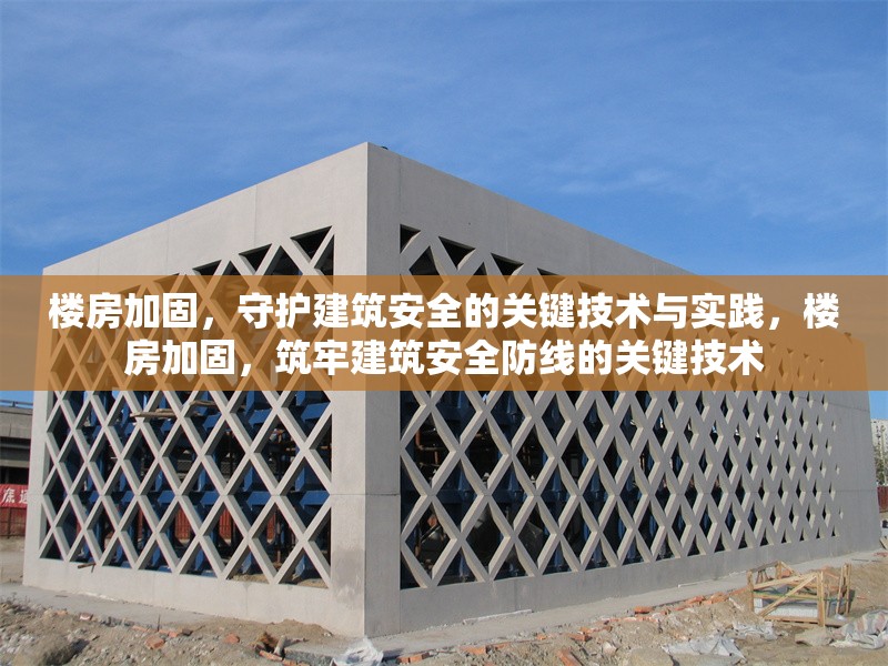 樓房加固，守護(hù)建筑安全的關(guān)鍵技術(shù)與實(shí)踐，樓房加固，筑牢建筑安全防線的關(guān)鍵技術(shù) 行業(yè)新聞