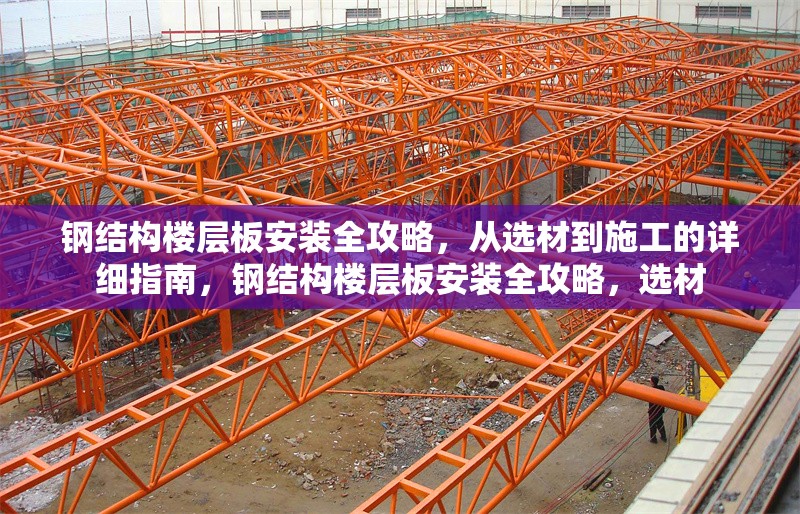 鋼結(jié)構(gòu)樓層板安裝全攻略，從選材到施工的詳細(xì)指南，鋼結(jié)構(gòu)樓層板安裝全攻略，選材