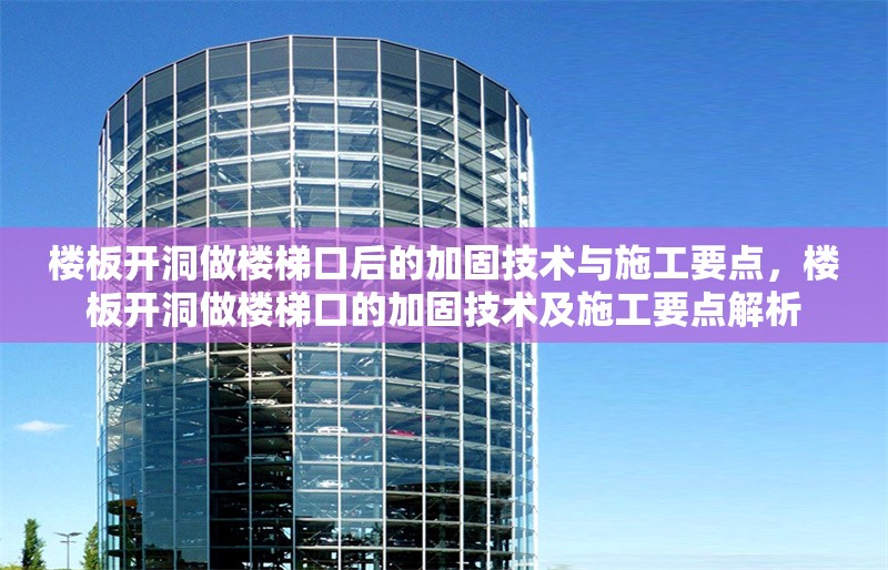 樓板開洞做樓梯口后的加固技術(shù)與施工要點(diǎn)，樓板開洞做樓梯口的加固技術(shù)及施工要點(diǎn)解析 行業(yè)新聞