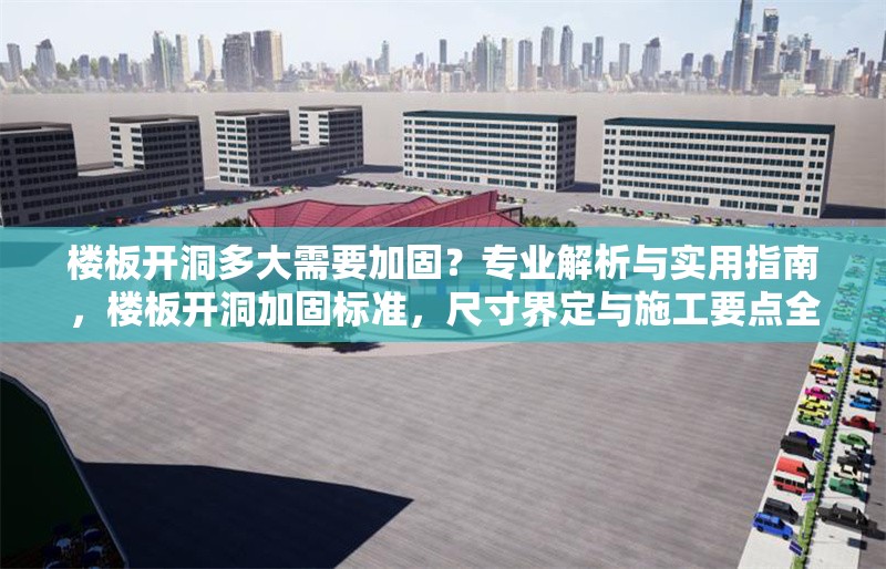 樓板開(kāi)洞多大需要加固？專業(yè)解析與實(shí)用指南，樓板開(kāi)洞加固標(biāo)準(zhǔn)，尺寸界定與施工要點(diǎn)全解析