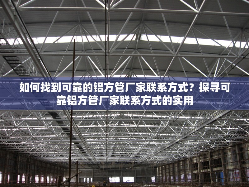 如何找到可靠的鋁方管廠家聯(lián)系方式？探尋可靠鋁方管廠家聯(lián)系方式的實用 行業(yè)新聞