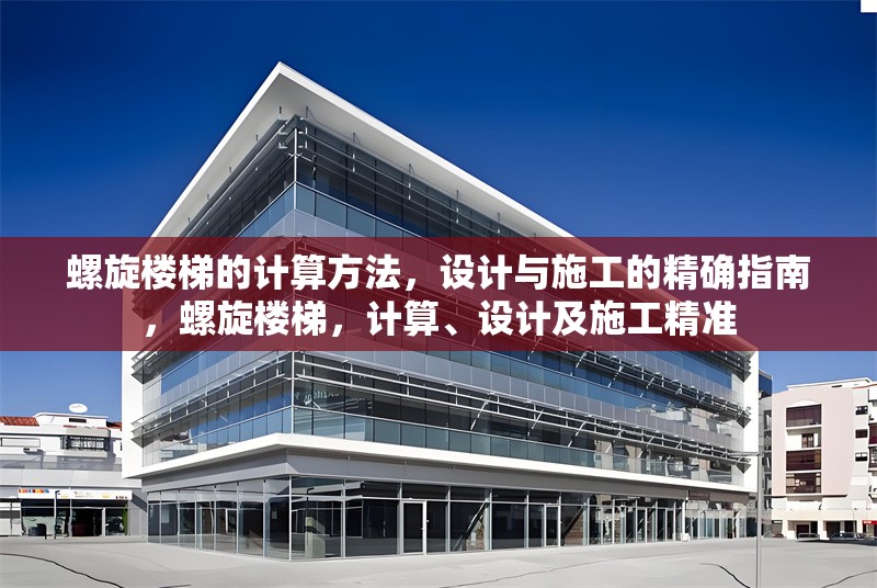 螺旋樓梯的計(jì)算方法，設(shè)計(jì)與施工的精確指南，螺旋樓梯，計(jì)算、設(shè)計(jì)及施工精準(zhǔn)