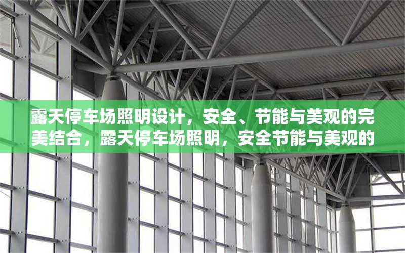 露天停車場(chǎng)照明設(shè)計(jì)，安全、節(jié)能與美觀的完美結(jié)合，露天停車場(chǎng)照明，安全節(jié)能與美觀的 行業(yè)新聞