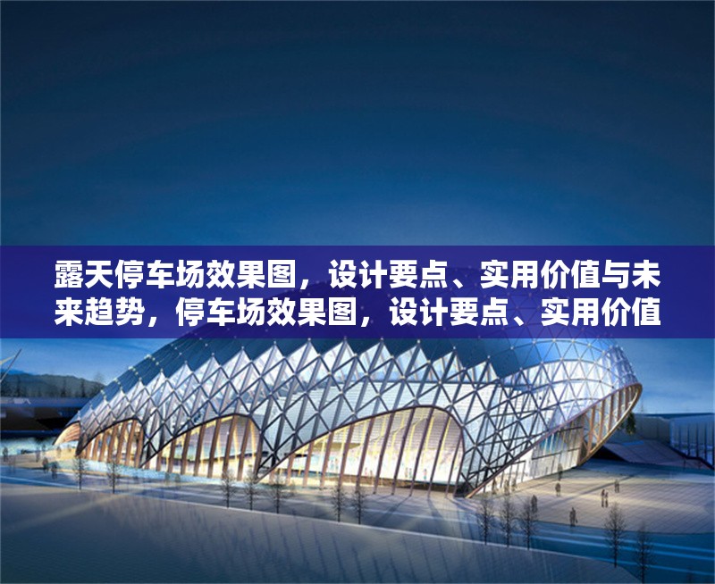 露天停車(chē)場(chǎng)效果圖，設(shè)計(jì)要點(diǎn)、實(shí)用價(jià)值與未來(lái)趨勢(shì)，停車(chē)場(chǎng)效果圖，設(shè)計(jì)要點(diǎn)、實(shí)用價(jià)值與 行業(yè)新聞