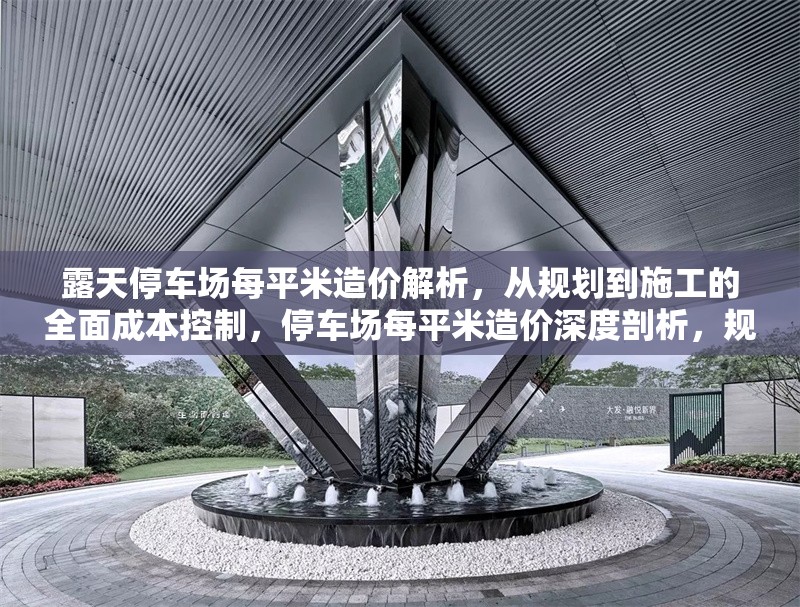露天停車場每平米造價解析，從規(guī)劃到施工的全面成本控制，停車場每平米造價深度剖析，規(guī)劃施工全階段成本控制要點