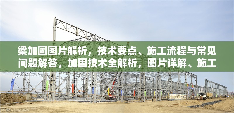 梁加固圖片解析，技術(shù)要點、施工流程與常見問題解答，加固技術(shù)全解析，圖片詳解、施工