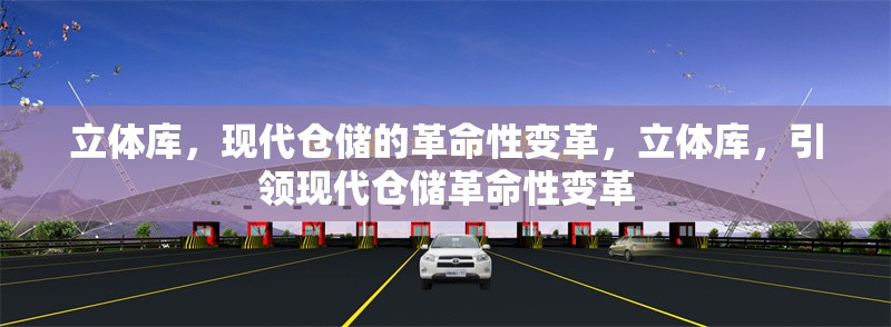 立體庫，現(xiàn)代倉儲的革命性變革，立體庫，引領(lǐng)現(xiàn)代倉儲革命性變革