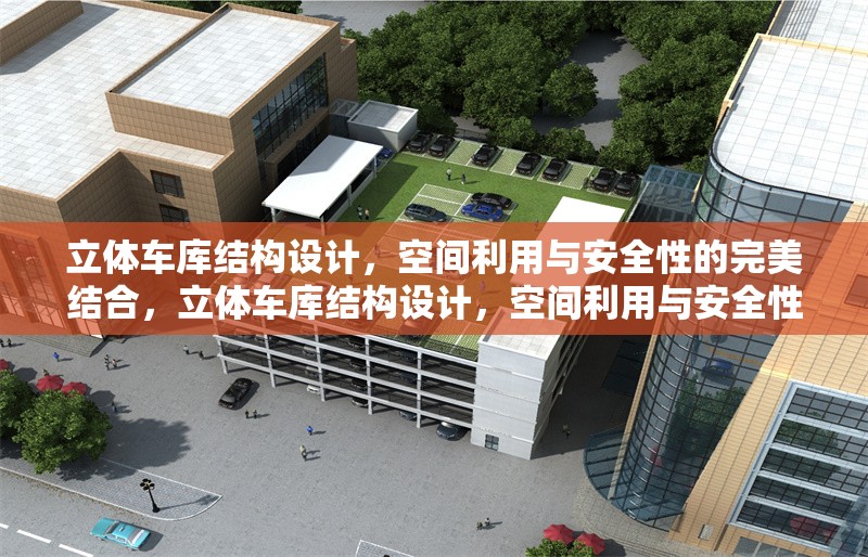 立體車庫結(jié)構(gòu)設(shè)計(jì)，空間利用與安全性的完美結(jié)合，立體車庫結(jié)構(gòu)設(shè)計(jì)，空間利用與安全性