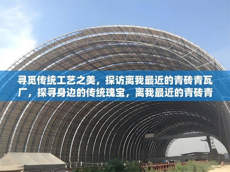 尋覓傳統(tǒng)工藝之美，探訪離我最近的青磚青瓦廠，探尋身邊的傳統(tǒng)瑰寶，離我最近的青磚青瓦廠