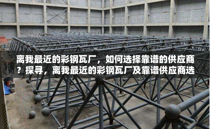 離我最近的彩鋼瓦廠，如何選擇靠譜的供應商？探尋，離我最近的彩鋼瓦廠及靠譜供應商選擇之道 行業(yè)新聞