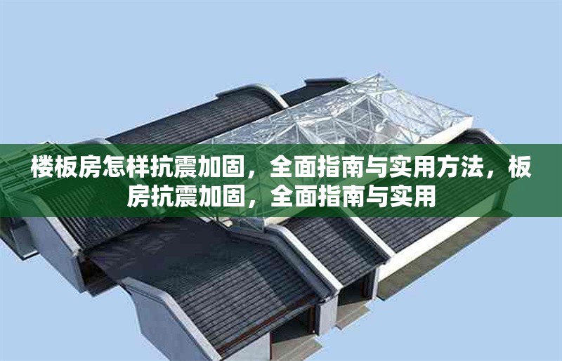 樓板房怎樣抗震加固，全面指南與實(shí)用方法，板房抗震加固，全面指南與實(shí)用 行業(yè)新聞