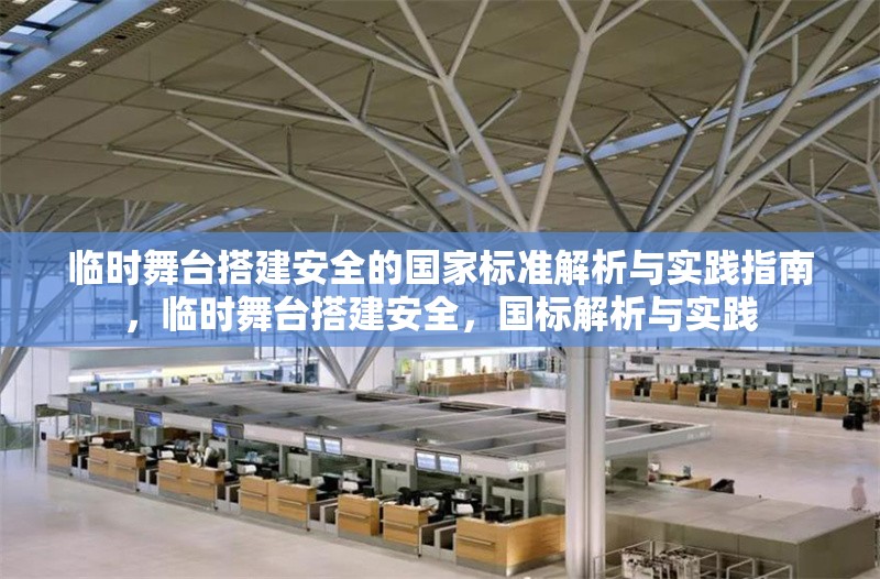 臨時舞臺搭建安全的國家標準解析與實踐指南，臨時舞臺搭建安全，國標解析與實踐 行業(yè)新聞