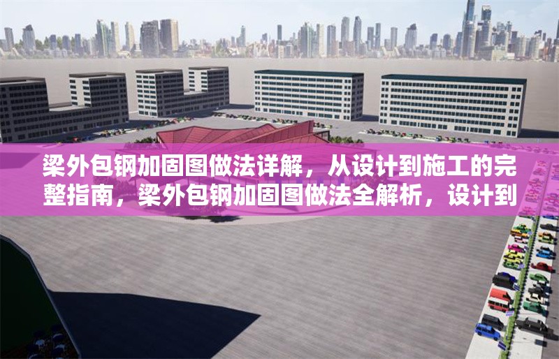 梁外包鋼加固圖做法詳解，從設(shè)計(jì)到施工的完整指南，梁外包鋼加固圖做法全解析，設(shè)計(jì)到施工的完整 行業(yè)新聞