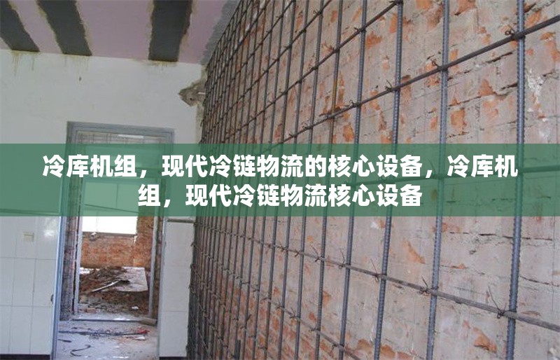 冷庫機(jī)組，現(xiàn)代冷鏈物流的核心設(shè)備，冷庫機(jī)組，現(xiàn)代冷鏈物流核心設(shè)備