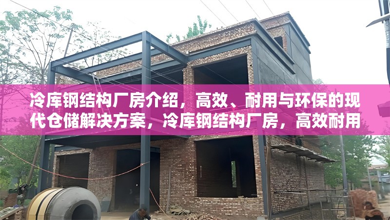 冷庫(kù)鋼結(jié)構(gòu)廠(chǎng)房介紹，高效、耐用與環(huán)保的現(xiàn)代倉(cāng)儲(chǔ)解決方案，冷庫(kù)鋼結(jié)構(gòu)廠(chǎng)房，高效耐用環(huán)保的現(xiàn)代 行業(yè)新聞