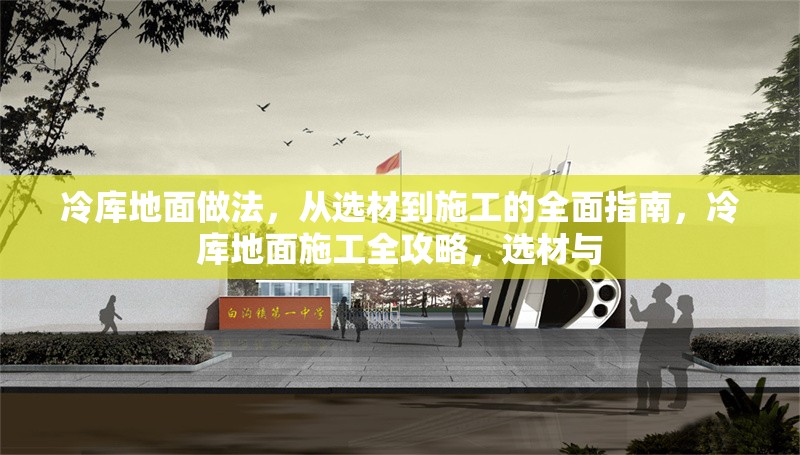 冷庫(kù)地面做法，從選材到施工的全面指南，冷庫(kù)地面施工全攻略，選材與