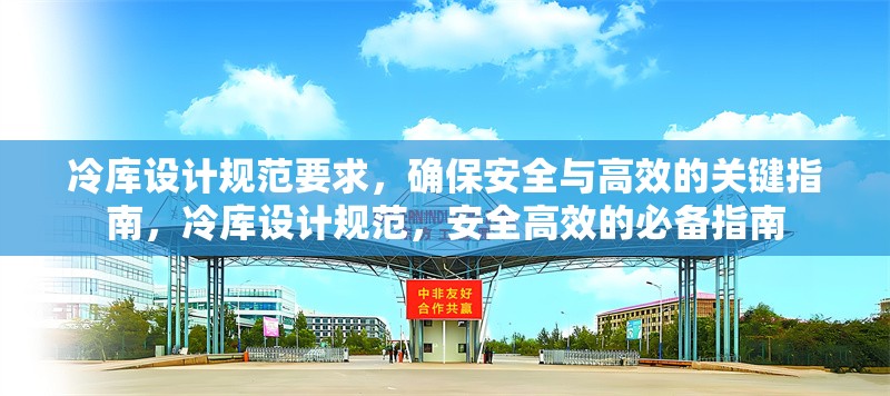 冷庫設(shè)計規(guī)范要求，確保安全與高效的關(guān)鍵指南，冷庫設(shè)計規(guī)范，安全高效的必備指南 行業(yè)新聞