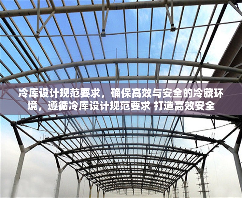 冷庫設計規(guī)范要求，確保高效與安全的冷藏環(huán)境，遵循冷庫設計規(guī)范要求 打造高效安全 行業(yè)新聞