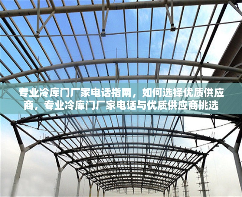 專業(yè)冷庫門廠家電話指南，如何選擇優(yōu)質(zhì)供應商，專業(yè)冷庫門廠家電話與優(yōu)質(zhì)供應商挑選 行業(yè)新聞