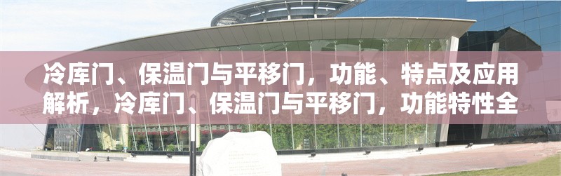 冷庫門、保溫門與平移門，功能、特點(diǎn)及應(yīng)用解析，冷庫門、保溫門與平移門，功能特性全解析