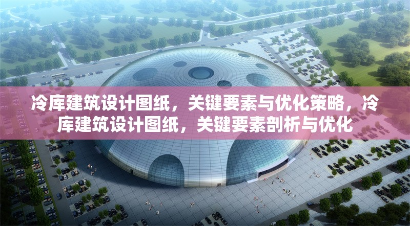 冷庫建筑設(shè)計(jì)圖紙，關(guān)鍵要素與優(yōu)化策略，冷庫建筑設(shè)計(jì)圖紙，關(guān)鍵要素剖析與優(yōu)化 行業(yè)新聞