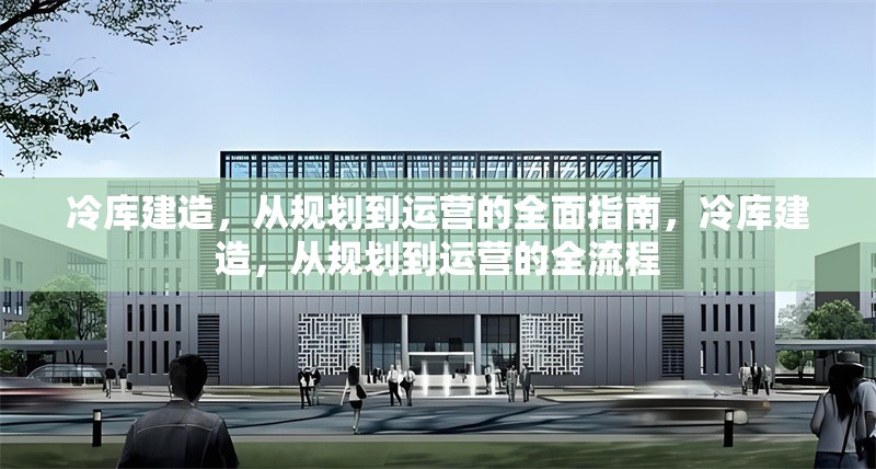 冷庫(kù)建造，從規(guī)劃到運(yùn)營(yíng)的全面指南，冷庫(kù)建造，從規(guī)劃到運(yùn)營(yíng)的全流程 行業(yè)新聞