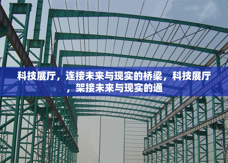 科技展廳，連接未來(lái)與現(xiàn)實(shí)的橋梁，科技展廳，架接未來(lái)與現(xiàn)實(shí)的通