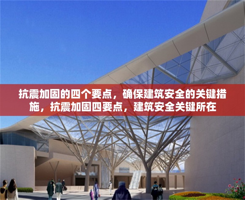 抗震加固的四個要點(diǎn)，確保建筑安全的關(guān)鍵措施，抗震加固四要點(diǎn)，建筑安全關(guān)鍵所在 行業(yè)新聞