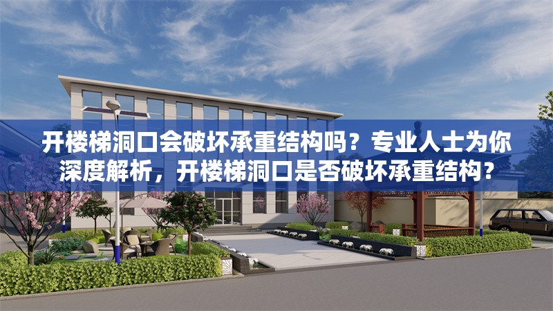 開樓梯洞口會破壞承重結(jié)構(gòu)嗎？專業(yè)人士為你深度解析，開樓梯洞口是否破壞承重結(jié)構(gòu)？