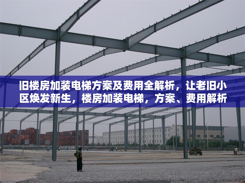 舊樓房加裝電梯方案及費(fèi)用全解析，讓老舊小區(qū)煥發(fā)新生，樓房加裝電梯，方案、費(fèi)用解析，助老舊小區(qū)煥新顏