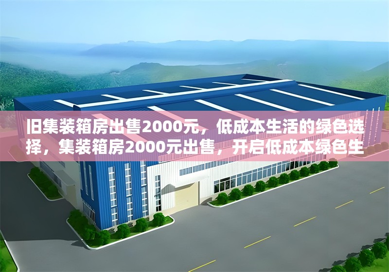 舊集裝箱房出售2000元，低成本生活的綠色選擇，集裝箱房2000元出售，開啟低成本綠色生活新選擇