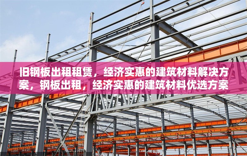 舊鋼板出租租賃，經(jīng)濟實惠的建筑材料解決方案，鋼板出租，經(jīng)濟實惠的建筑材料優(yōu)選方案