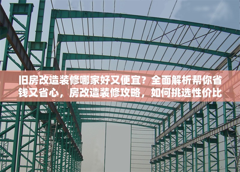 舊房改造裝修哪家好又便宜？全面解析幫你省錢又省心，房改造裝修攻略，如何挑選性價比高的 行業(yè)新聞