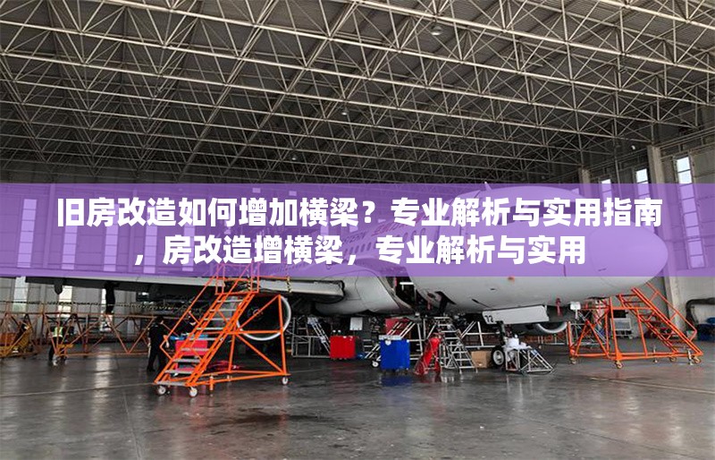 舊房改造如何增加橫梁？專業(yè)解析與實用指南，房改造增橫梁，專業(yè)解析與實用 行業(yè)新聞