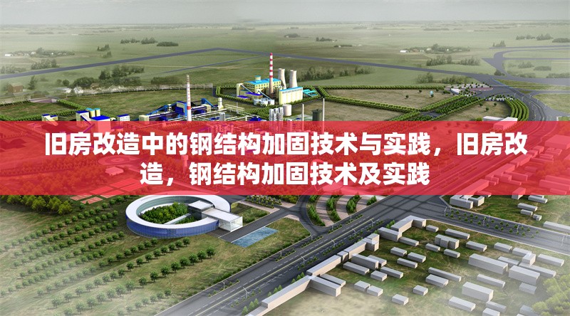 舊房改造中的鋼結(jié)構(gòu)加固技術(shù)與實(shí)踐，舊房改造，鋼結(jié)構(gòu)加固技術(shù)及實(shí)踐 行業(yè)新聞
