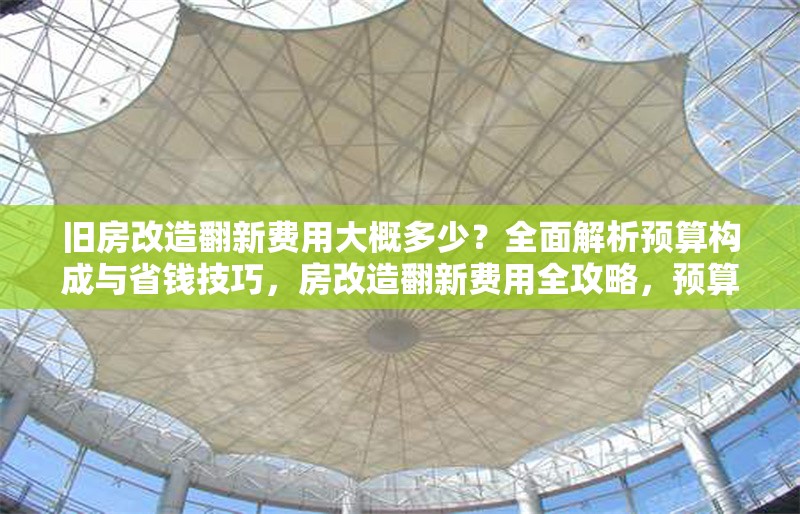 舊房改造翻新費(fèi)用大概多少？全面解析預(yù)算構(gòu)成與省錢技巧，房改造翻新費(fèi)用全攻略，預(yù)算解析 行業(yè)新聞