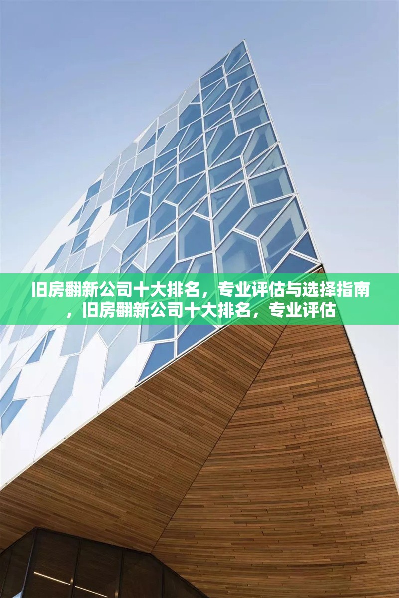 舊房翻新公司十大排名，專業(yè)評(píng)估與選擇指南，舊房翻新公司十大排名，專業(yè)評(píng)估
