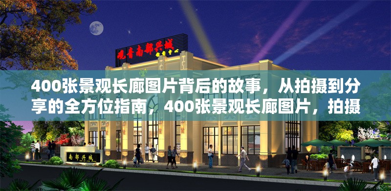 400張景觀長廊圖片背后的故事，從拍攝到分享的全方位指南，400張景觀長廊圖片，拍攝到分享的全景 行業(yè)新聞