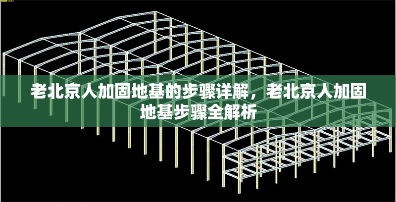 老北京人加固地基的步驟詳解，老北京人加固地基步驟全解析 行業(yè)新聞
