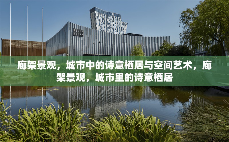 廊架景觀，城市中的詩意棲居與空間藝術(shù)，廊架景觀，城市里的詩意棲居