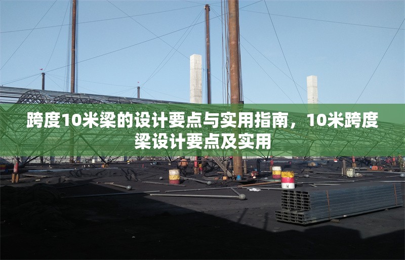 跨度10米梁的設計要點與實用指南，10米跨度梁設計要點及實用