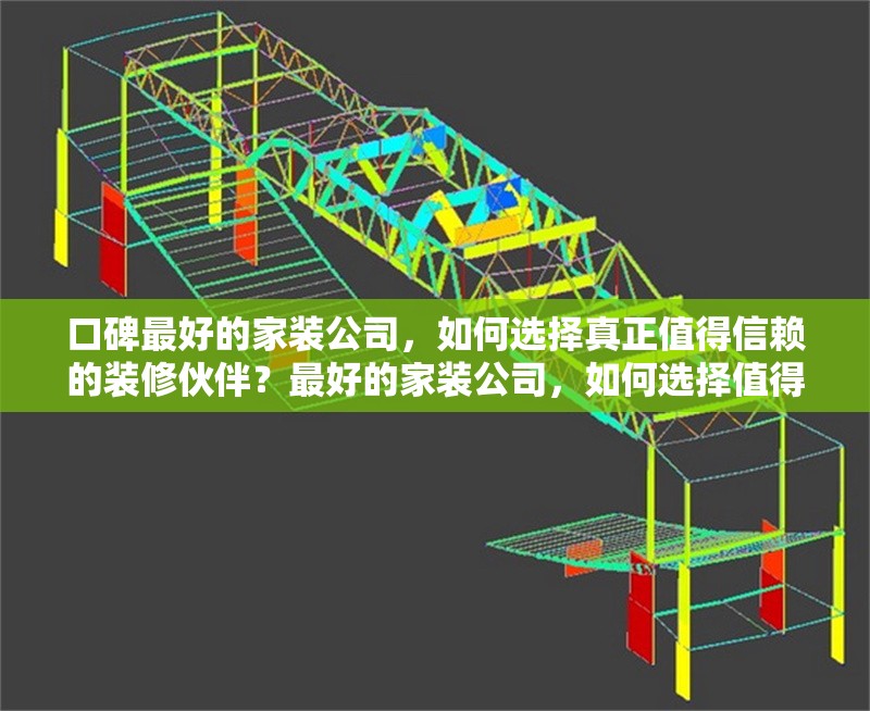 口碑最好的家裝公司，如何選擇真正值得信賴的裝修伙伴？最好的家裝公司，如何選擇值得信賴的裝修伙伴 行業(yè)新聞