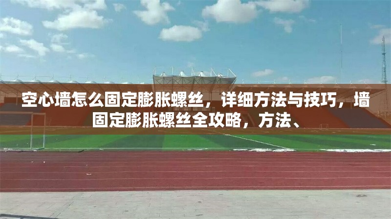 空心墻怎么固定膨脹螺絲，詳細(xì)方法與技巧，墻固定膨脹螺絲全攻略，方法、 行業(yè)新聞