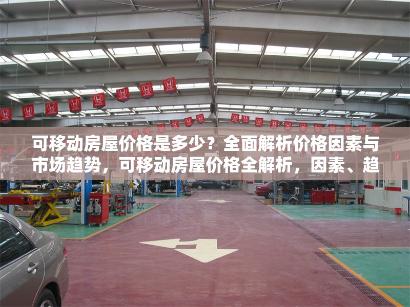 可移動(dòng)房屋價(jià)格是多少？全面解析價(jià)格因素與市場(chǎng)趨勢(shì)，可移動(dòng)房屋價(jià)格全解析，因素、趨勢(shì)一網(wǎng)打盡