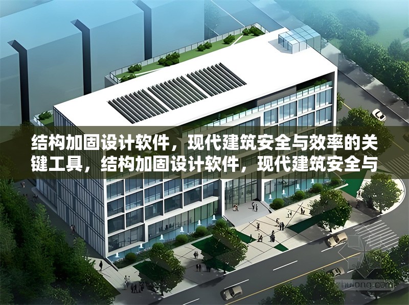 結(jié)構(gòu)加固設(shè)計軟件，現(xiàn)代建筑安全與效率的關(guān)鍵工具，結(jié)構(gòu)加固設(shè)計軟件，現(xiàn)代建筑安全與效率的堅實支撐