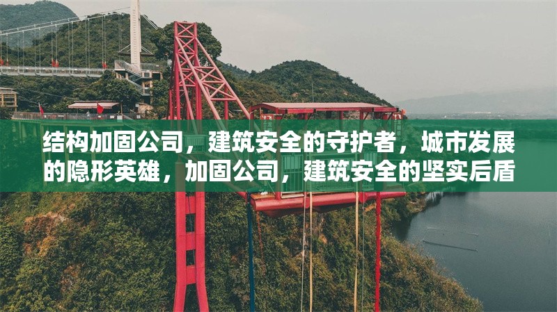 結(jié)構(gòu)加固公司，建筑安全的守護(hù)者，城市發(fā)展的隱形英雄，加固公司，建筑安全的堅(jiān)實(shí)后盾，城市發(fā)展