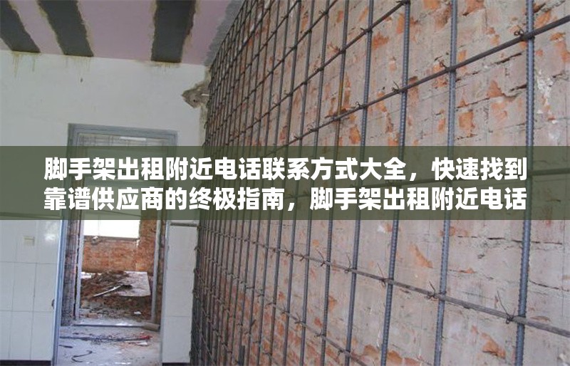 腳手架出租附近電話聯(lián)系方式大全，快速找到靠譜供應(yīng)商的終極指南，腳手架出租附近電話及靠譜供應(yīng)商速查