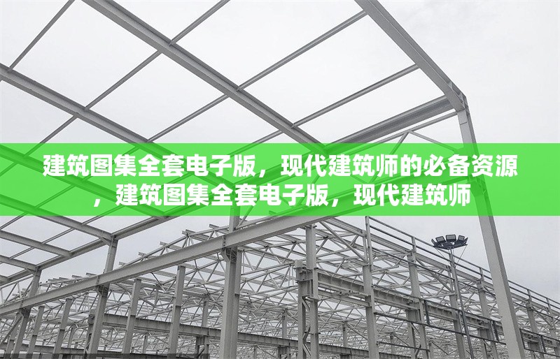 建筑圖集全套電子版，現(xiàn)代建筑師的必備資源，建筑圖集全套電子版，現(xiàn)代建筑師 行業(yè)新聞